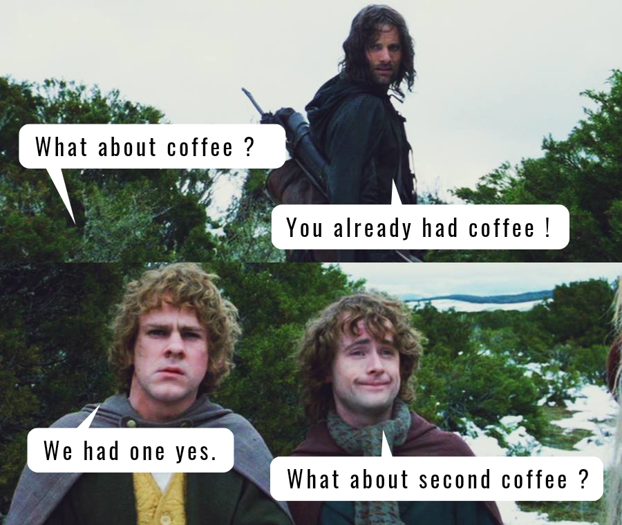 Merry, Pippin and Aragon in the wild
Merry - What about coffee?
Aragorn - You already had it.
Merry - We had one, yes.
Pippin - What about second coffee?